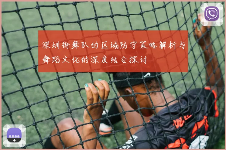 深圳街舞队的区域防守策略解析与舞蹈文化的深度结合探讨
