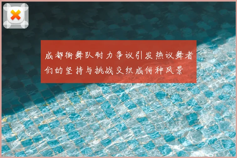 成都街舞队耐力争议引发热议舞者们的坚持与挑战交织成何种风景
