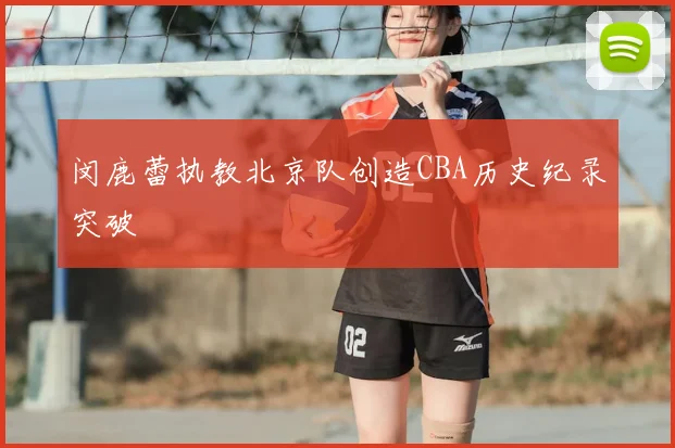 闵鹿蕾执教北京队创造CBA历史纪录突破