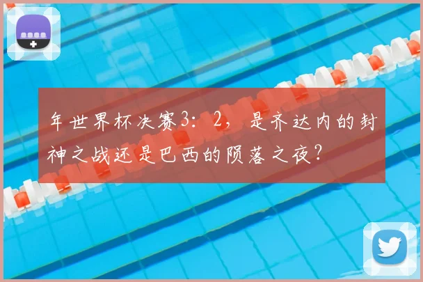 年世界杯决赛3：2，是齐达内的封神之战还是巴西的陨落之夜？
