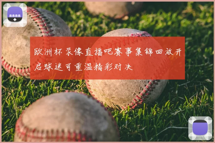 欧洲杯录像直播吧赛事集锦回放开启球迷可重温精彩对决