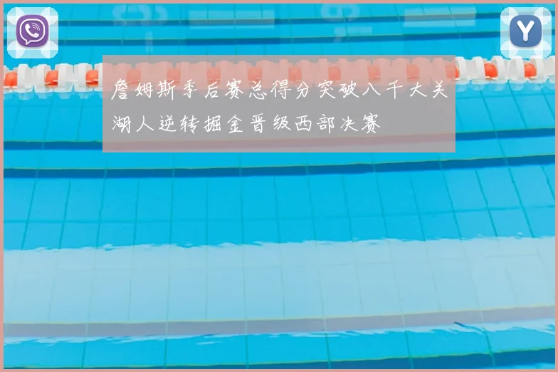 詹姆斯季后赛总得分突破八千大关湖人逆转掘金晋级西部决赛