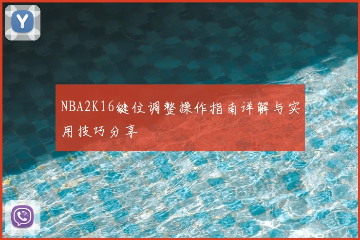 NBA2K16键位调整操作指南详解与实用技巧分享