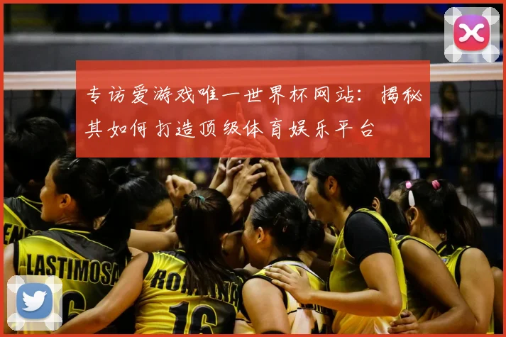 专访爱游戏唯一世界杯网站：揭秘其如何打造顶级体育娱乐平台