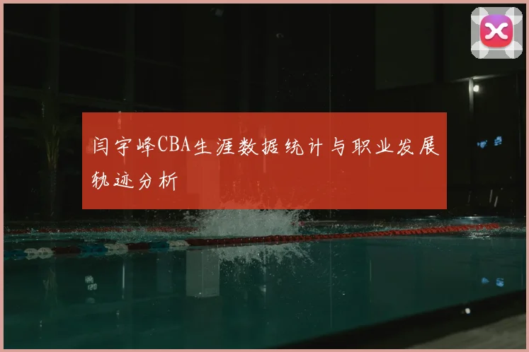 闫宇峰CBA生涯数据统计与职业发展轨迹分析