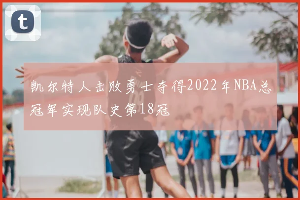 凯尔特人击败勇士夺得2022年NBA总冠军实现队史第18冠