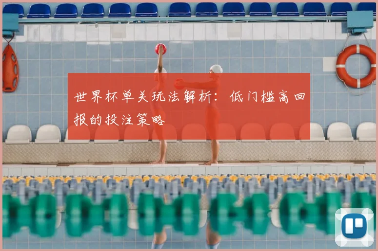 世界杯单关玩法解析：低门槛高回报的投注策略