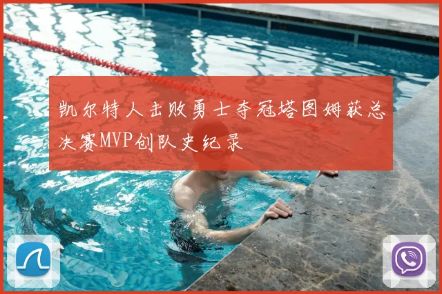 凯尔特人击败勇士夺冠塔图姆获总决赛MVP创队史纪录