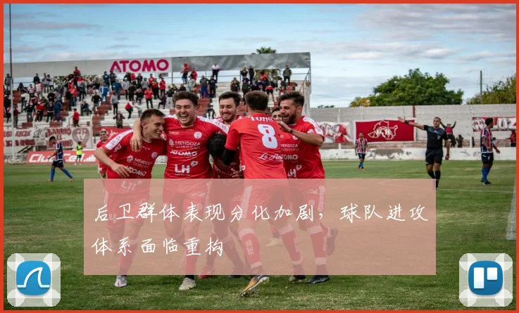后卫群体表现分化加剧，球队进攻体系面临重构