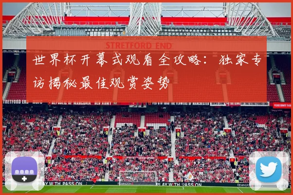 世界杯开幕式观看全攻略：独家专访揭秘最佳观赏姿势