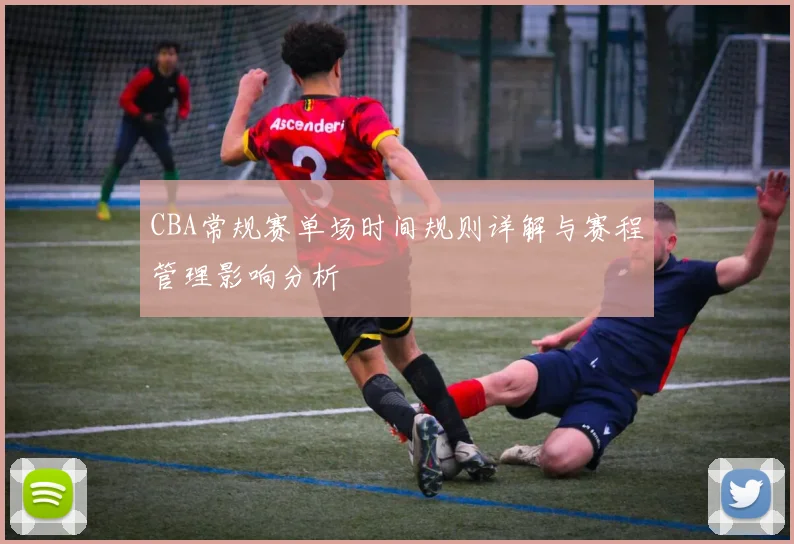CBA常规赛单场时间规则详解与赛程管理影响分析