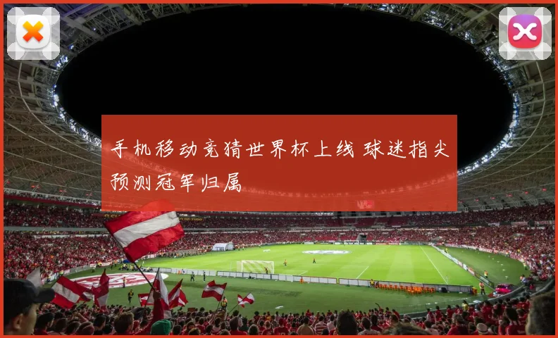 手机移动竞猜世界杯上线 球迷指尖预测冠军归属