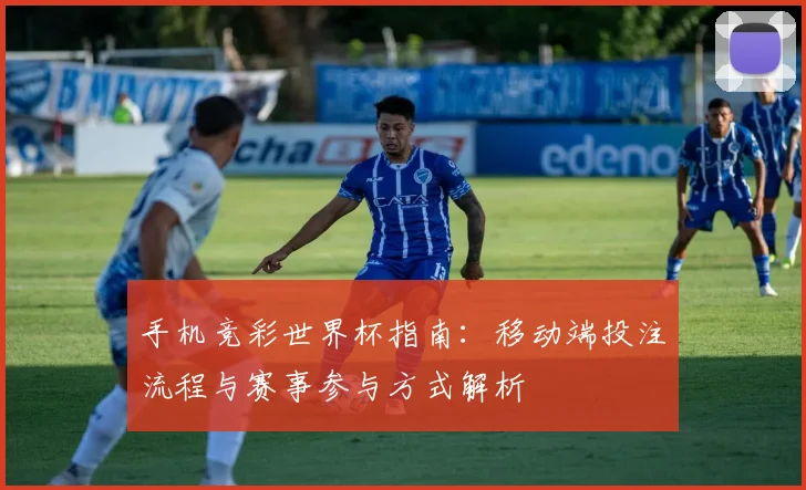 手机竞彩世界杯指南：移动端投注流程与赛事参与方式解析