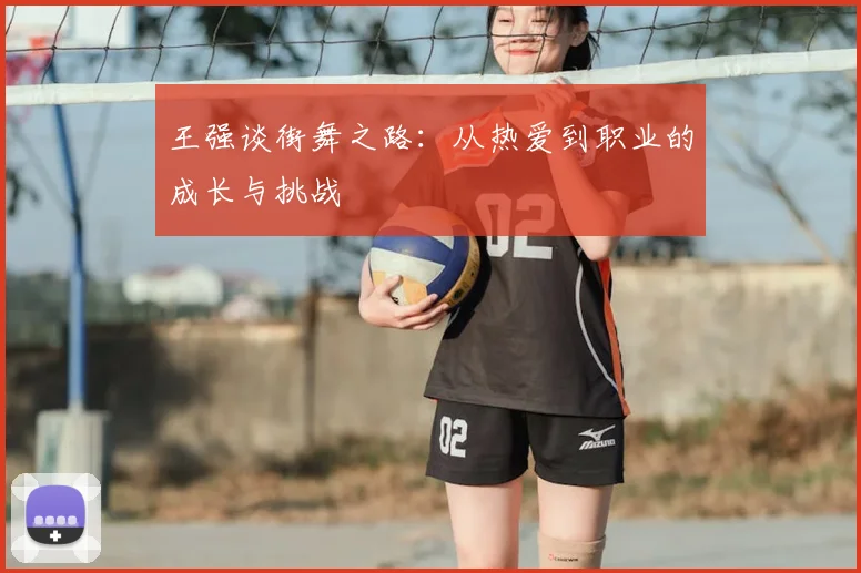 王强谈街舞之路:从热爱到职业的成长与挑战