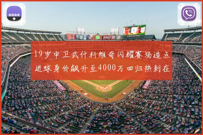 19岁中卫武什科维奇闪耀赛场造点进球身价飙升至4000万回归热刺在即