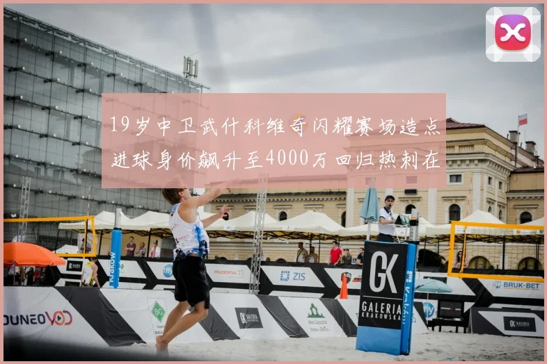 19岁中卫武什科维奇闪耀赛场造点进球身价飙升至4000万回归热刺在即