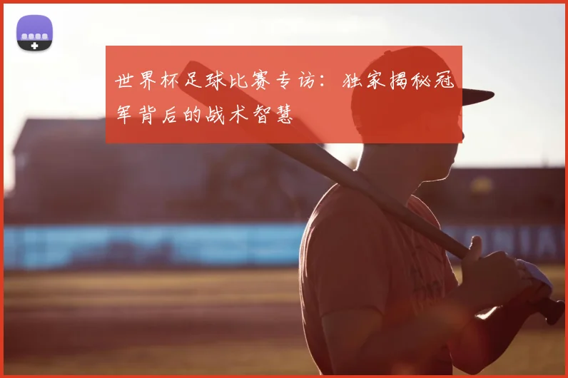 世界杯足球比赛专访：独家揭秘冠军背后的战术智慧