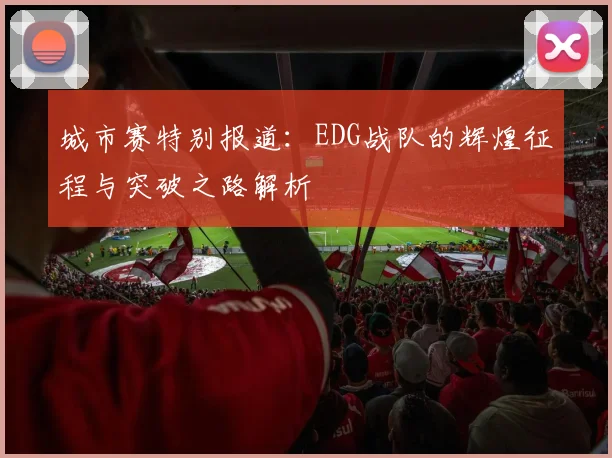 城市赛特别报道：EDG战队的辉煌征程与突破之路解析