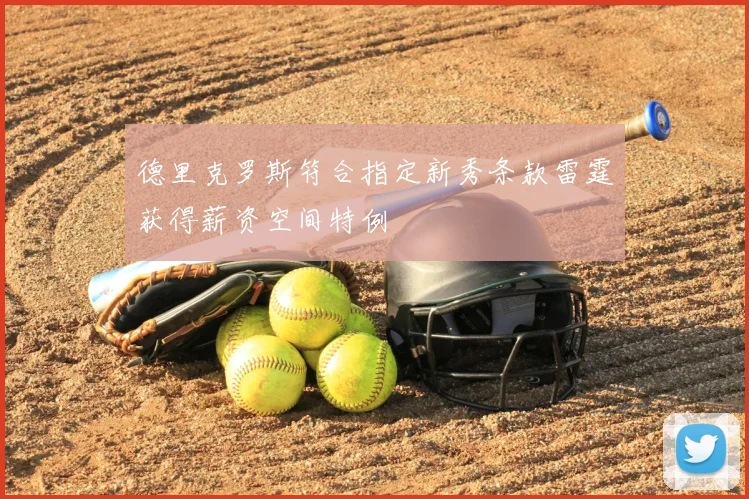 德里克罗斯符合指定新秀条款雷霆获得薪资空间特例