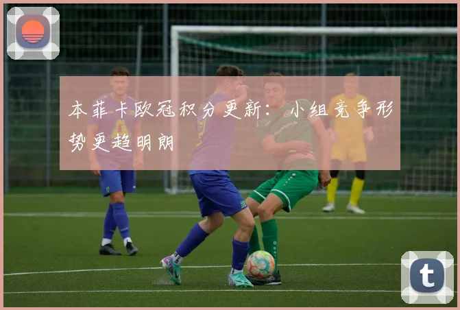 本菲卡欧冠积分更新：小组竞争形势更趋明朗