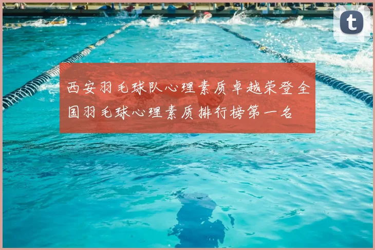 西安羽毛球队心理素质卓越荣登全国羽毛球心理素质排行榜第一名