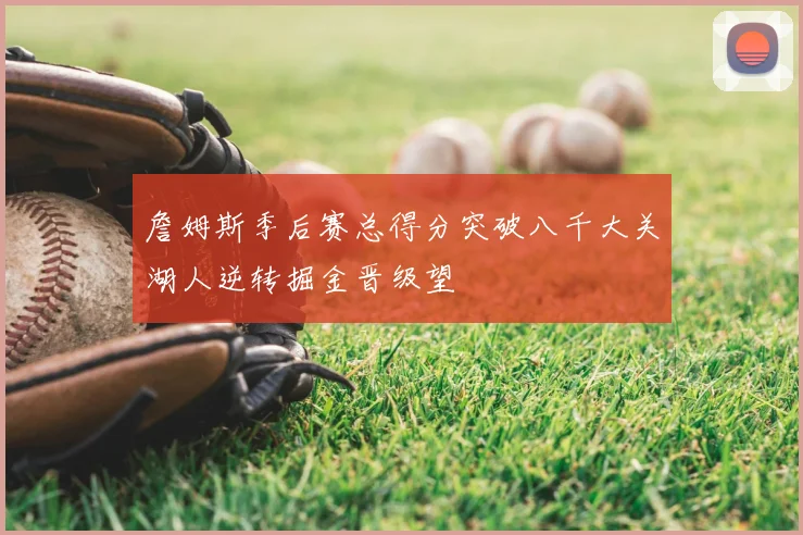 詹姆斯季后赛总得分突破八千大关湖人逆转掘金晋级望