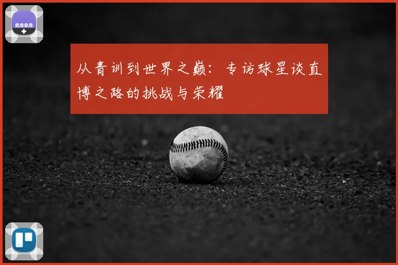 从青训到世界之巅：专访球星谈直博之路的挑战与荣耀