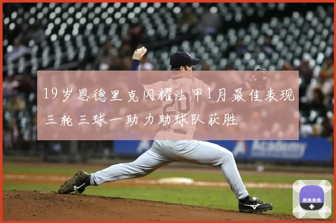 19岁恩德里克闪耀法甲1月最佳表现三轮三球一助力助球队获胜