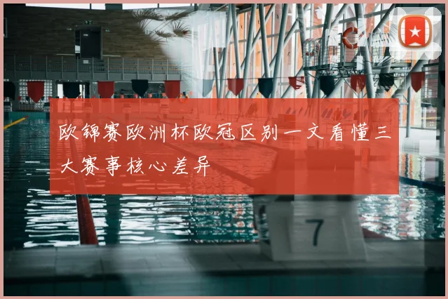欧锦赛欧洲杯欧冠区别一文看懂三大赛事核心差异