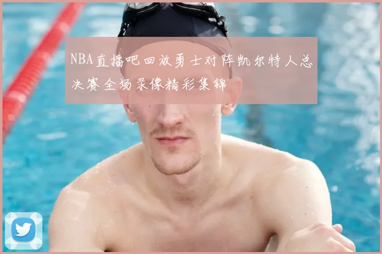 NBA直播吧回放勇士对阵凯尔特人总决赛全场录像精彩集锦