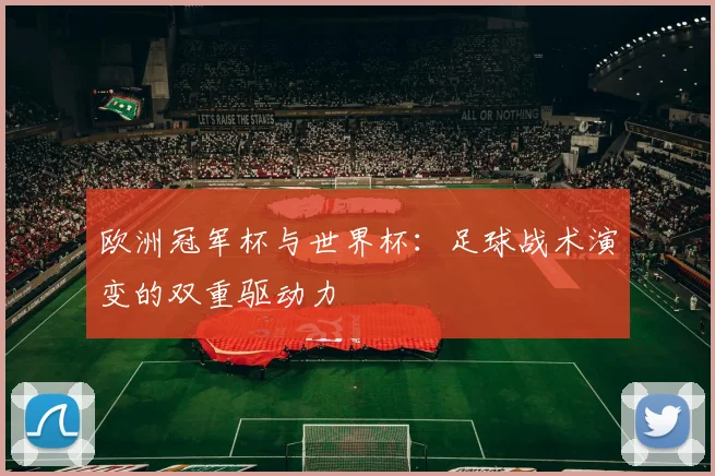 欧洲冠军杯与世界杯：足球战术演变的双重驱动力