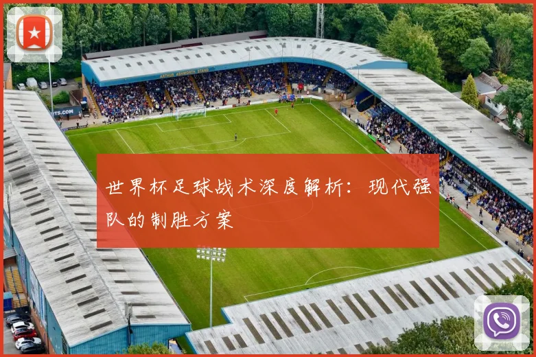 世界杯足球战术深度解析：现代强队的制胜方案