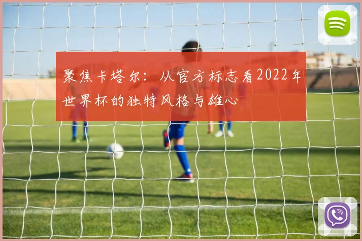 聚焦卡塔尔:从官方标志看2022年世界杯的独特风格与雄心