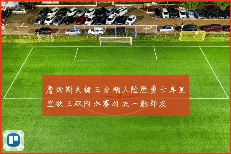 詹姆斯关键三分湖人险胜勇士库里空砍三双附加赛对决一触即发