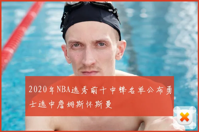 2020年NBA选秀前十中锋名单公布勇士选中詹姆斯怀斯曼