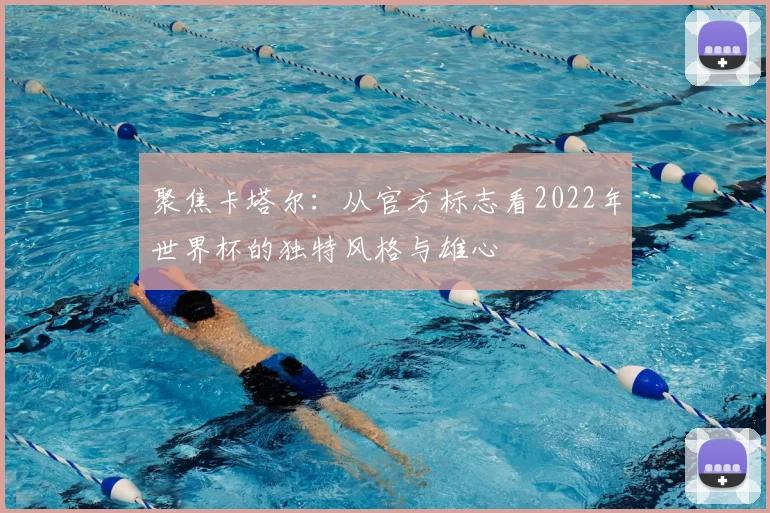 聚焦卡塔尔:从官方标志看2022年世界杯的独特风格与雄心