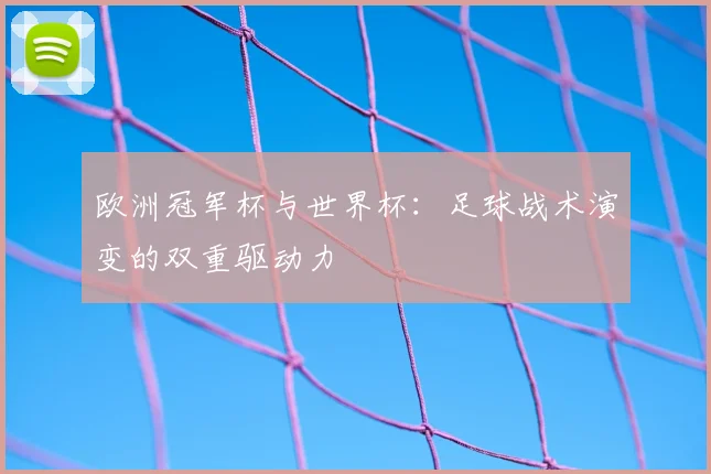 欧洲冠军杯与世界杯：足球战术演变的双重驱动力