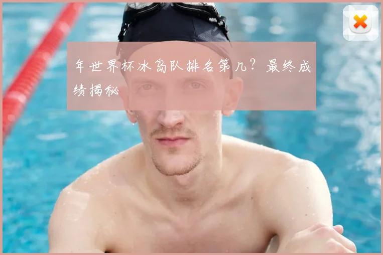 年世界杯冰岛队排名第几？最终成绩揭秘