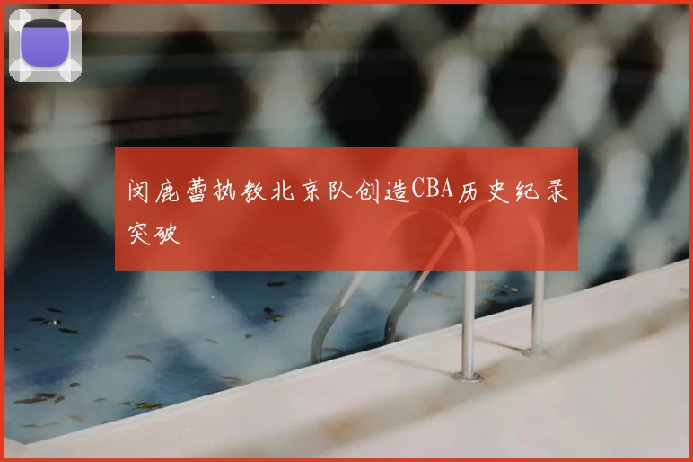 闵鹿蕾执教北京队创造CBA历史纪录突破