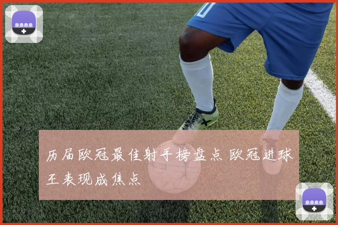 历届欧冠最佳射手榜盘点 欧冠进球王表现成焦点