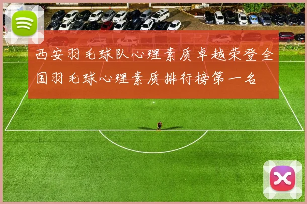 西安羽毛球队心理素质卓越荣登全国羽毛球心理素质排行榜第一名