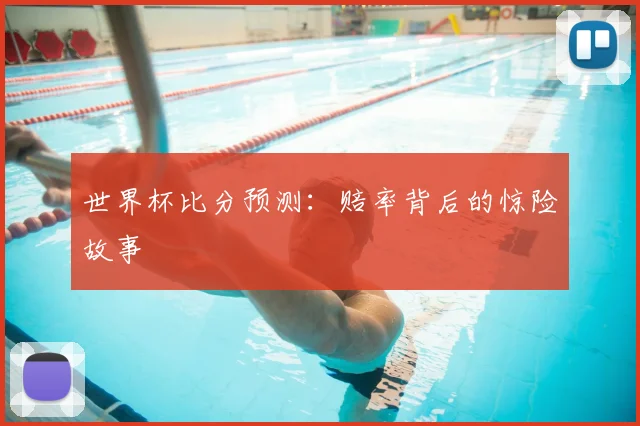 世界杯比分预测：赔率背后的惊险故事