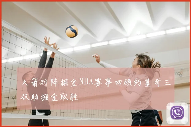 火箭对阵掘金NBA赛事回顾约基奇三双助掘金取胜
