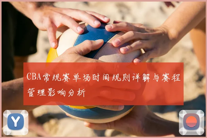 CBA常规赛单场时间规则详解与赛程管理影响分析