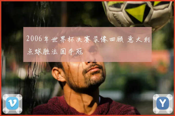 2006年世界杯决赛录像回顾 意大利点球胜法国夺冠