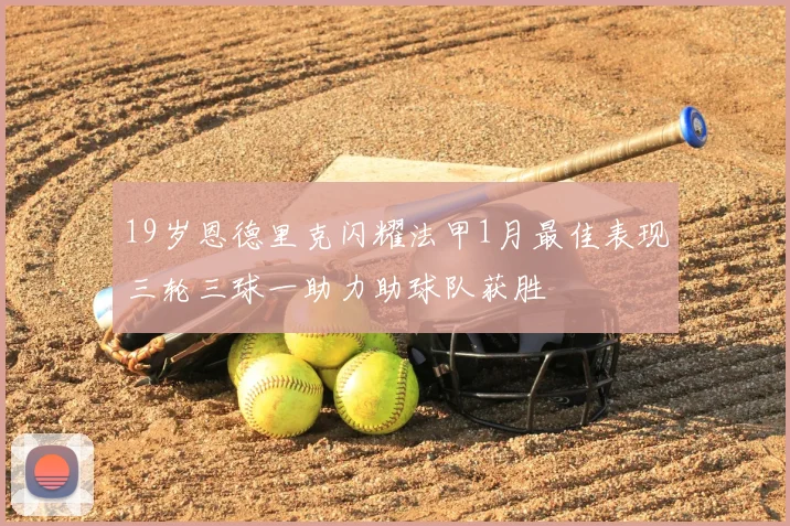 19岁恩德里克闪耀法甲1月最佳表现三轮三球一助力助球队获胜