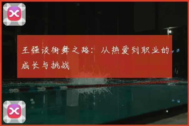 王强谈街舞之路:从热爱到职业的成长与挑战