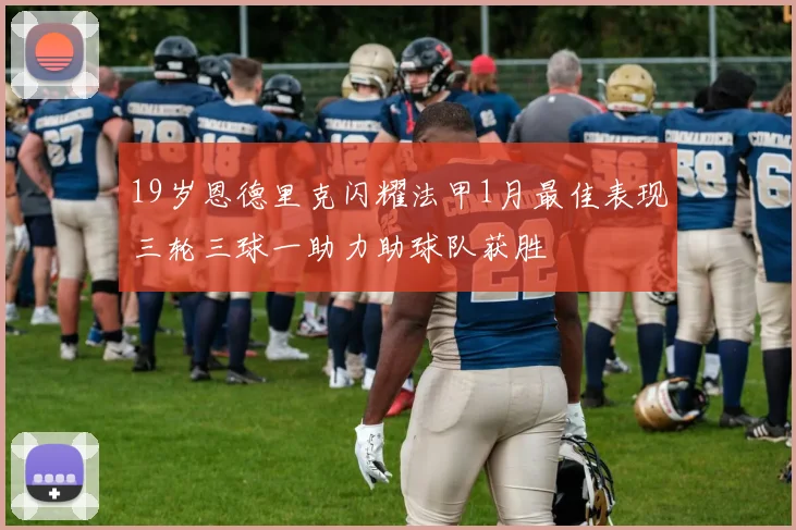 19岁恩德里克闪耀法甲1月最佳表现三轮三球一助力助球队获胜