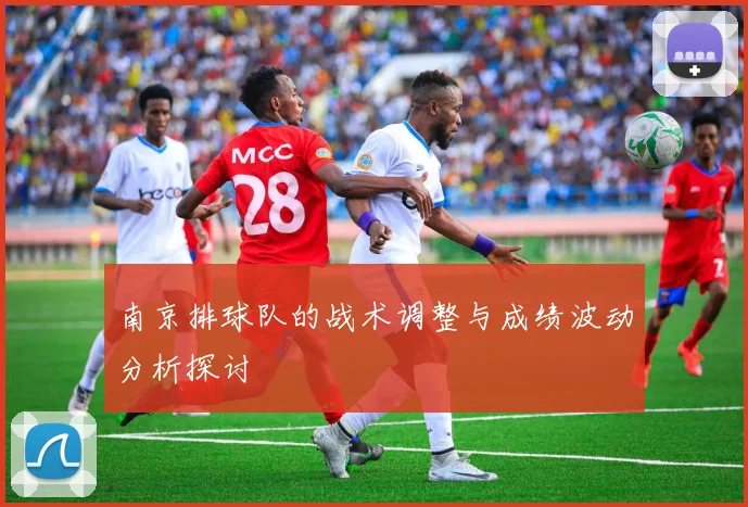 南京排球队的战术调整与成绩波动分析探讨