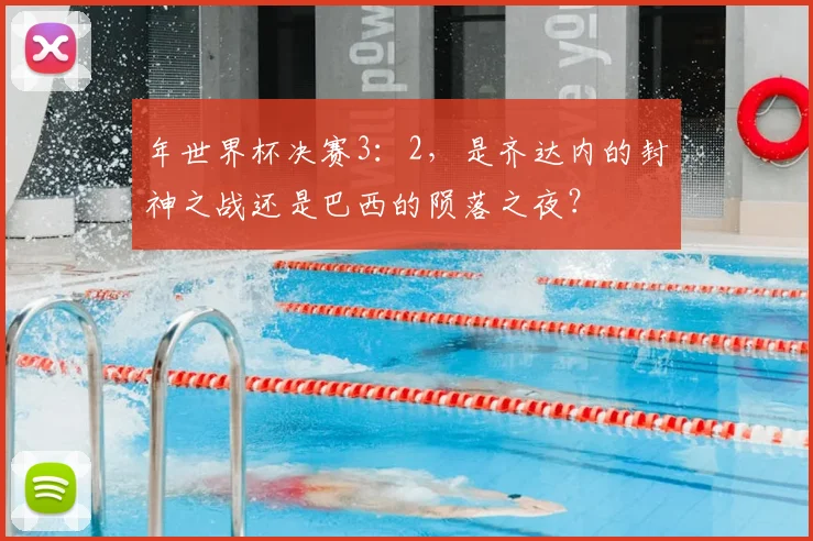 年世界杯决赛3：2，是齐达内的封神之战还是巴西的陨落之夜？